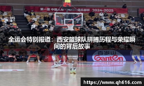 全运会特别报道：西安篮球队拼搏历程与荣耀瞬间的背后故事