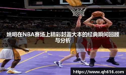 姚明在NBA赛场上精彩封盖大本的经典瞬间回顾与分析