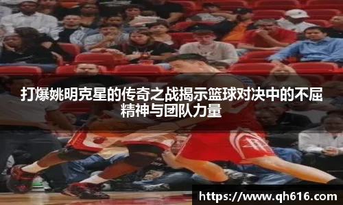 打爆姚明克星的传奇之战揭示篮球对决中的不屈精神与团队力量