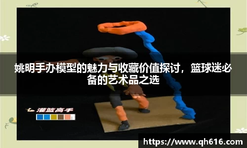 姚明手办模型的魅力与收藏价值探讨，篮球迷必备的艺术品之选