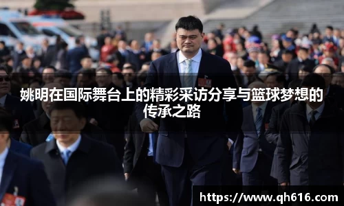 姚明在国际舞台上的精彩采访分享与篮球梦想的传承之路