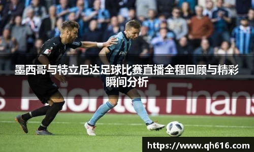 墨西哥与特立尼达足球比赛直播全程回顾与精彩瞬间分析