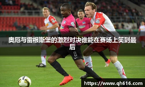 奥厄与雷根斯堡的激烈对决谁能在赛场上笑到最后
