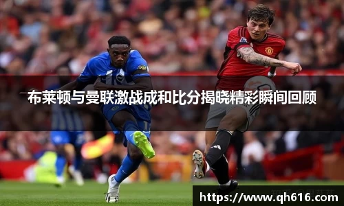 布莱顿与曼联激战成和比分揭晓精彩瞬间回顾